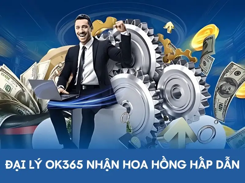 Đại lý OK365 nhận hoa hồng hấp dẫn